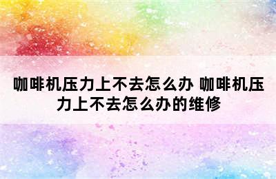 咖啡机压力上不去怎么办 咖啡机压力上不去怎么办的维修